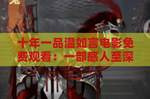十年一品温如言电影免费观看：一部感人至深的中国电影