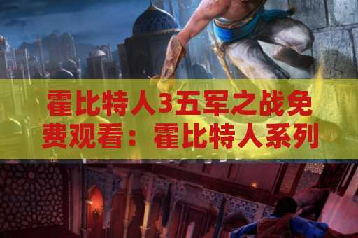霍比特人3五军之战免费观看：霍比特人系列电影的精彩大结局