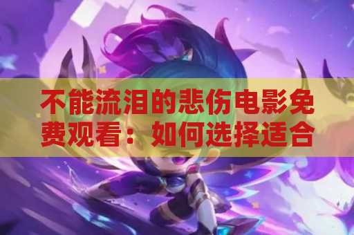不能流泪的悲伤电影免费观看：如何选择适合自己的影片？