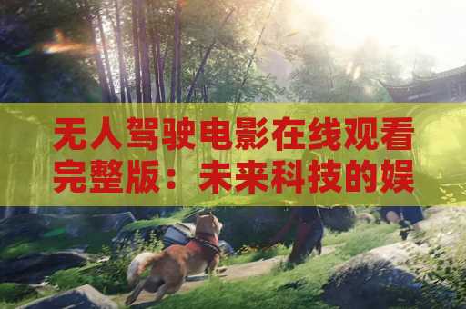 无人驾驶电影在线观看完整版：未来科技的娱乐呈现