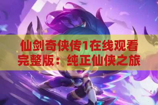 仙剑奇侠传1在线观看完整版：纯正仙侠之旅