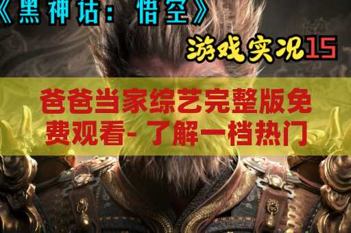 爸爸当家综艺完整版免费观看- 了解一档热门综艺节目