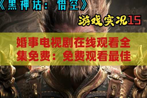 婚事电视剧在线观看全集免费：免费观看最佳婚礼剧集