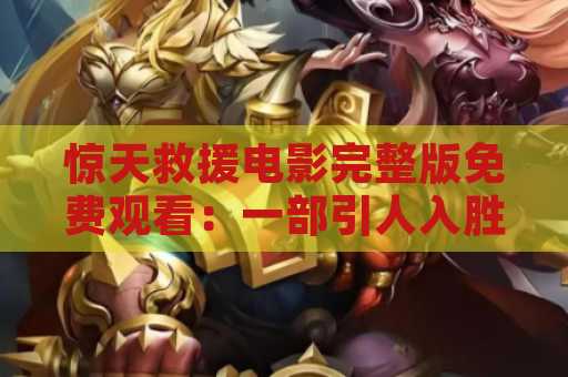 惊天救援电影完整版免费观看：一部引人入胜的动作电影