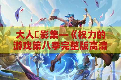 大人氣影集—《权力的游戏第八季完整版高清》終於在高清画质下完整上线！