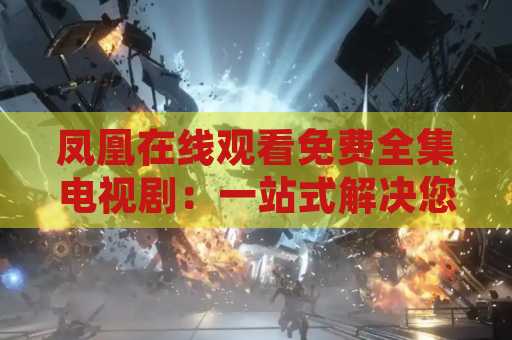 凤凰在线观看免费全集电视剧：一站式解决您的电视剧需求