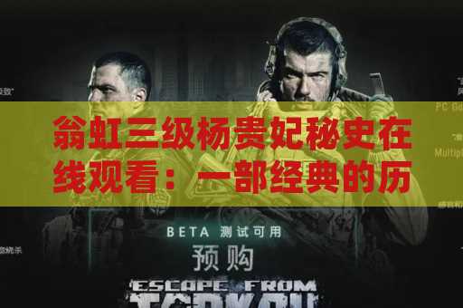 翁虹三级杨贵妃秘史在线观看：一部经典的历史电影