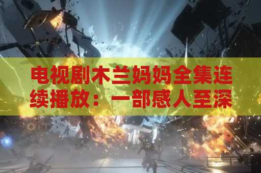 电视剧木兰妈妈全集连续播放：一部感人至深的家庭剧