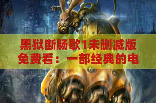 黑狱断肠歌1未删减版免费看：一部经典的电影作品