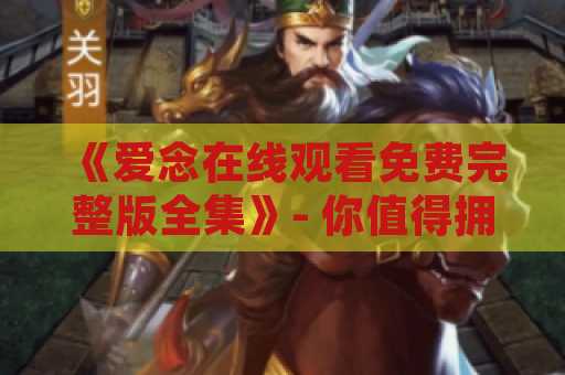 《爱念在线观看免费完整版全集》- 你值得拥有的精彩电影系列
