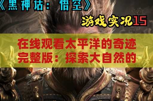 在线观看太平洋的奇迹完整版：探索大自然的壮丽奇迹