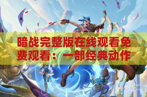 暗战完整版在线观看免费观看：一部经典动作电影的精彩之作