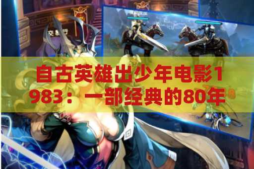 自古英雄出少年电影1983：一部经典的80年代电影
