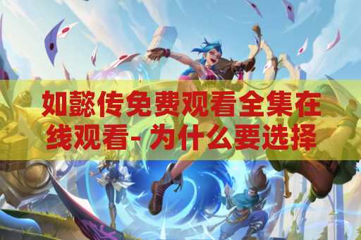 如懿传免费观看全集在线观看- 为什么要选择在线观看如懿传全集？