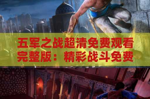 五军之战超清免费观看完整版：精彩战斗免费在线观看