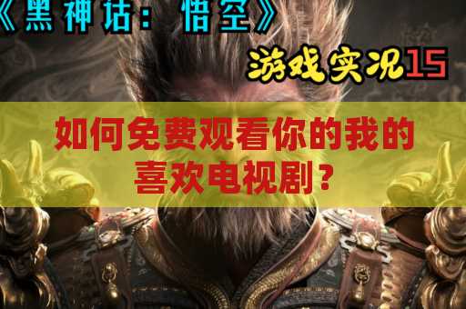 如何免费观看你的我的喜欢电视剧？