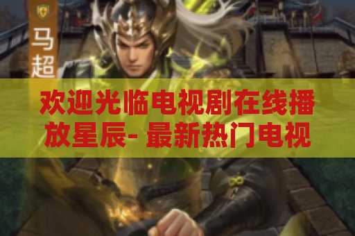 欢迎光临电视剧在线播放星辰- 最新热门电视剧在线观看