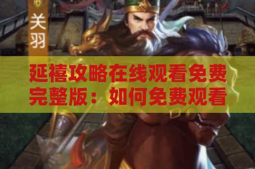 延禧攻略在线观看免费完整版：如何免费观看这部热门电视剧？