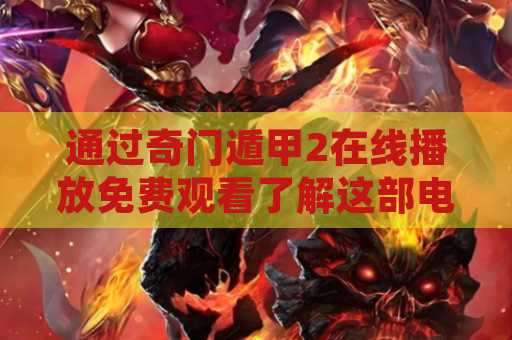 通过奇门遁甲2在线播放免费观看了解这部电影的魅力