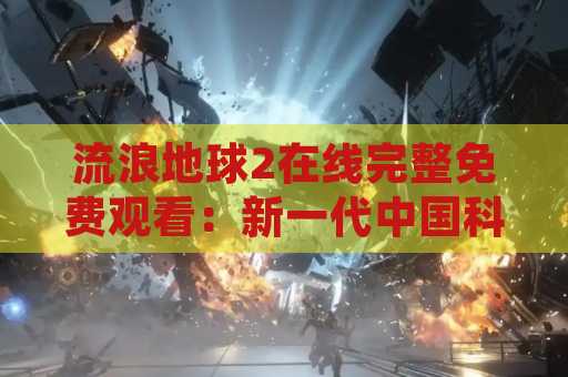 流浪地球2在线完整免费观看：新一代中国科幻电影力作