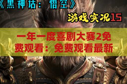 一年一度喜剧大赛2免费观看：免费观看最新幽默大片！