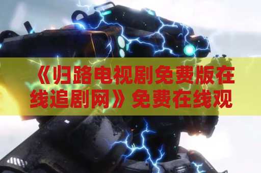 《归路电视剧免费版在线追剧网》免费在线观看指南