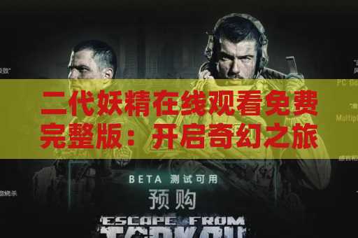 二代妖精在线观看免费完整版：开启奇幻之旅