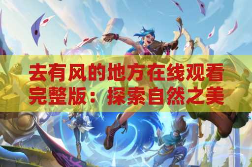去有风的地方在线观看完整版：探索自然之美