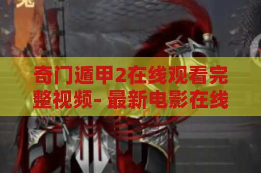 奇门遁甲2在线观看完整视频- 最新电影在线观看网站推荐