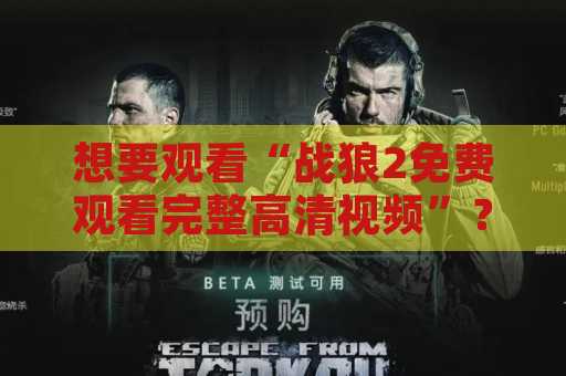想要观看“战狼2免费观看完整高清视频”？这里有一些方法可以帮到你！
