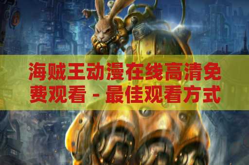 海贼王动漫在线高清免费观看 - 最佳观看方式