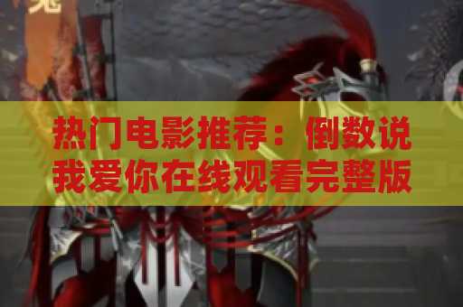 热门电影推荐：倒数说我爱你在线观看完整版