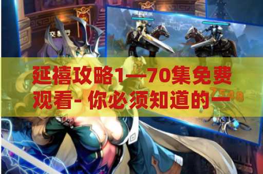 延禧攻略1—70集免费观看- 你必须知道的一切