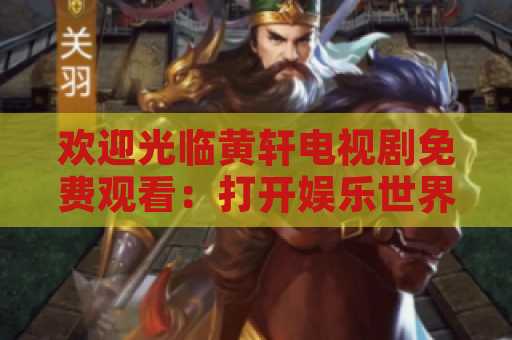 欢迎光临黄轩电视剧免费观看：打开娱乐世界的大门