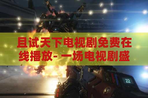 且试天下电视剧免费在线播放- 一场电视剧盛宴！