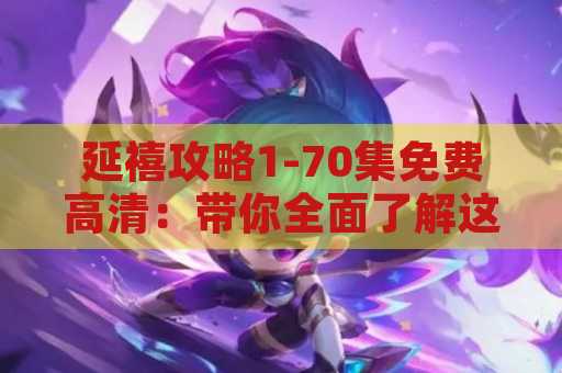 延禧攻略1-70集免费高清：带你全面了解这部剧