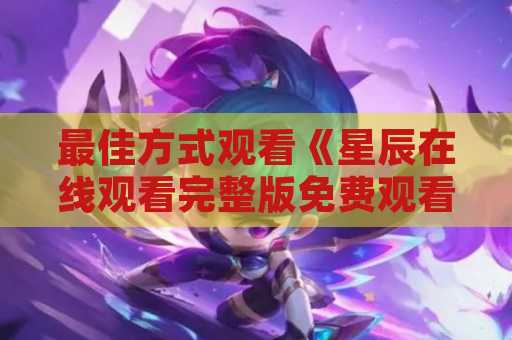 最佳方式观看《星辰在线观看完整版免费观看》的方法