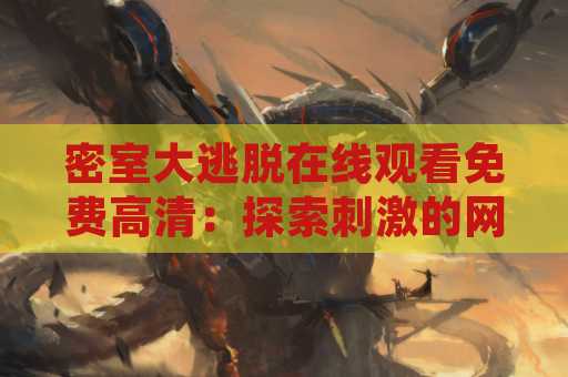 密室大逃脱在线观看免费高清：探索刺激的网络解谜游戏