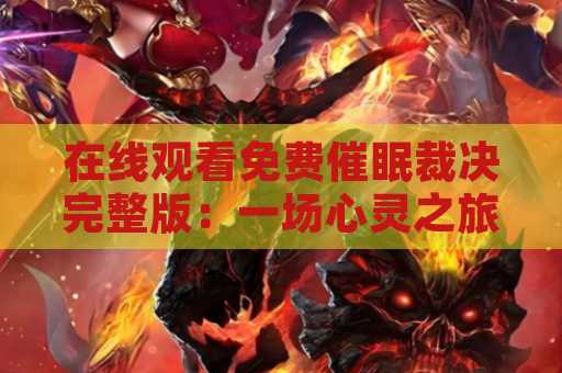 在线观看免费催眠裁决完整版：一场心灵之旅