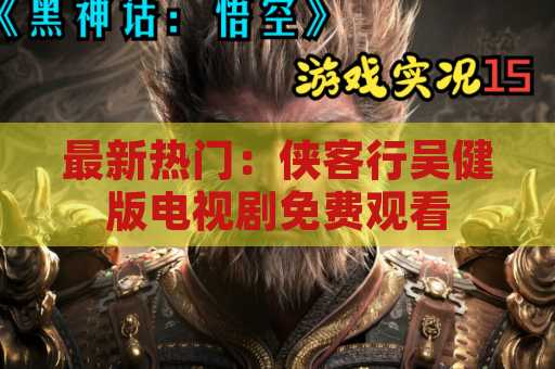 最新热门：侠客行吴健版电视剧免费观看