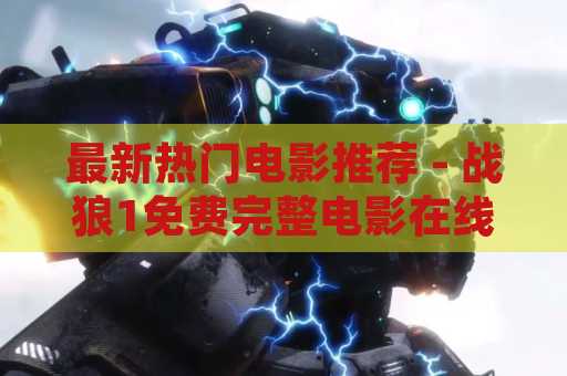 最新热门电影推荐 - 战狼1免费完整电影在线观看