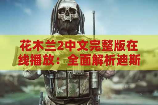 花木兰2中文完整版在线播放：全面解析迪斯尼新电影