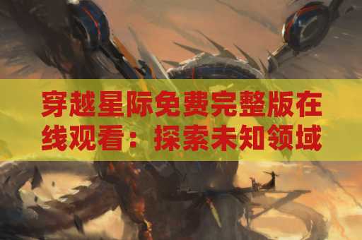 穿越星际免费完整版在线观看：探索未知领域