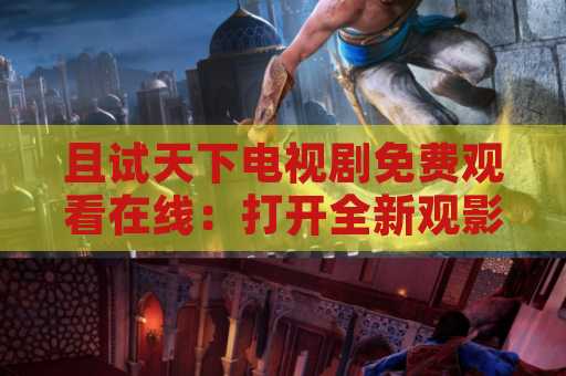 且试天下电视剧免费观看在线：打开全新观影体验