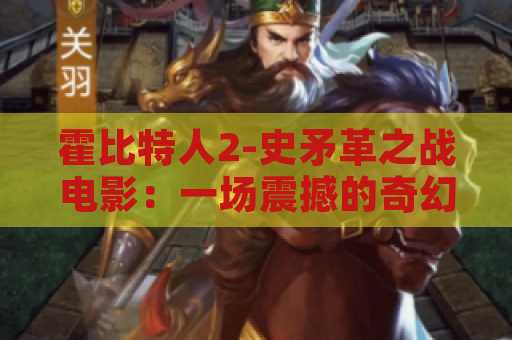 霍比特人2-史矛革之战电影：一场震撼的奇幻冒险