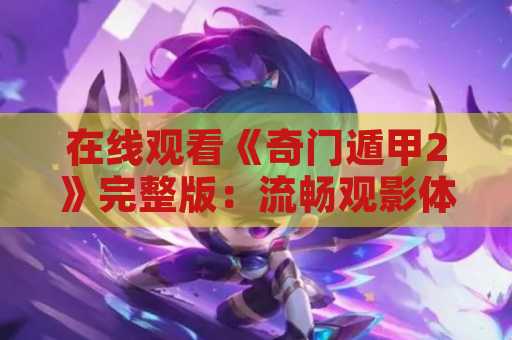 在线观看《奇门遁甲2》完整版：流畅观影体验