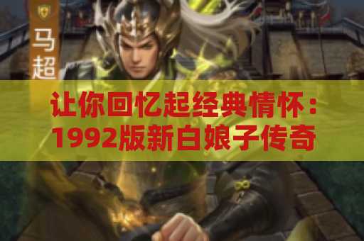 让你回忆起经典情怀：1992版新白娘子传奇全集