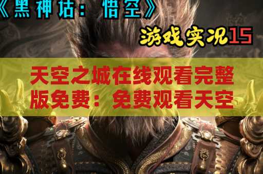 天空之城在线观看完整版免费：免费观看天空之城在线完整版高清资源分享