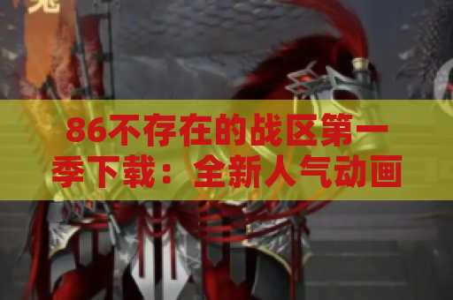 86不存在的战区第一季下载：全新人气动画剧集