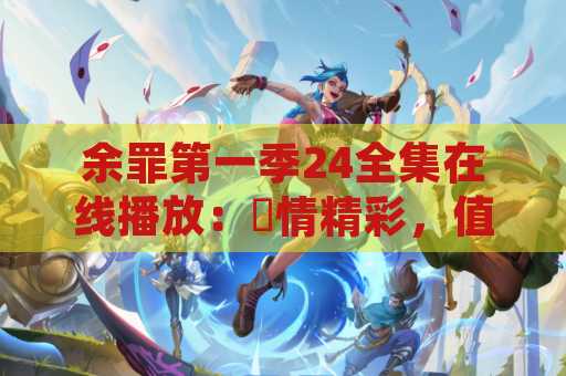 余罪第一季24全集在线播放：劇情精彩，值得觀看的犯罪劇